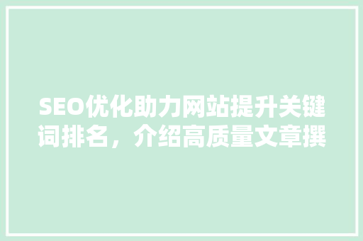 SEO优化助力网站提升关键词排名，介绍高质量文章撰写方法