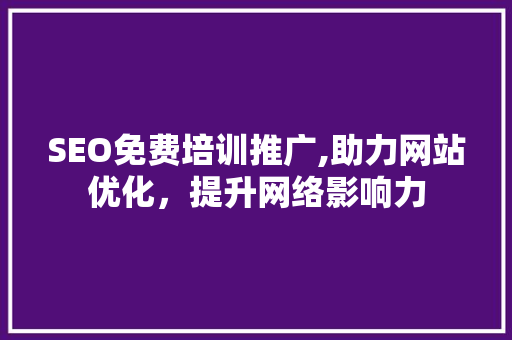 SEO免费培训推广,助力网站优化，提升网络影响力
