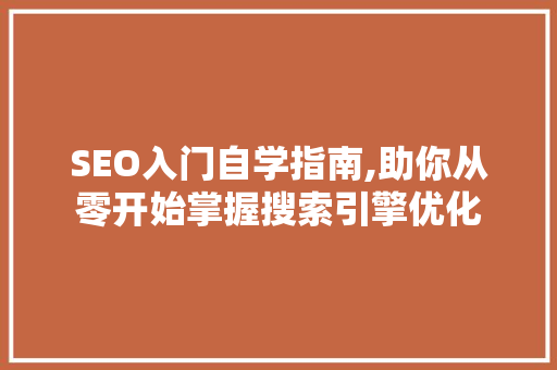 SEO入门自学指南,助你从零开始掌握搜索引擎优化