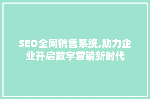 SEO全网销售系统,助力企业开启数字营销新时代