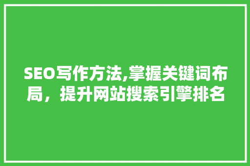 SEO写作方法,掌握关键词布局，提升网站搜索引擎排名