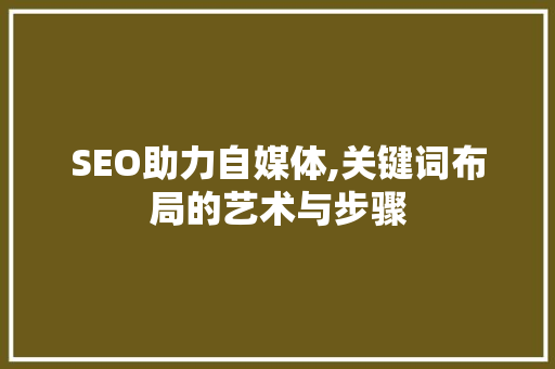 SEO助力自媒体,关键词布局的艺术与步骤