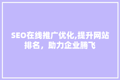 SEO在线推广优化,提升网站排名，助力企业腾飞