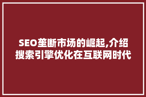 SEO垄断市场的崛起,介绍搜索引擎优化在互联网时代的霸主地位