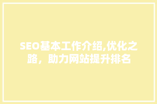 SEO基本工作介绍,优化之路，助力网站提升排名