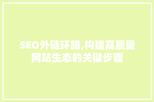 SEO外链环路,构建高质量网站生态的关键步骤