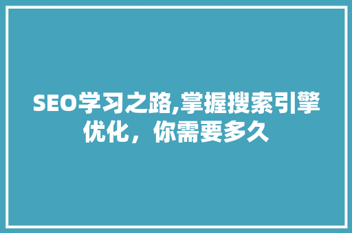 SEO学习之路,掌握搜索引擎优化，你需要多久
