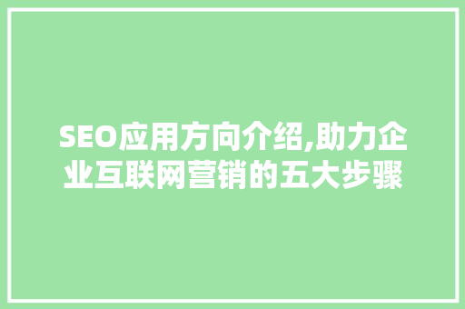SEO应用方向介绍,助力企业互联网营销的五大步骤