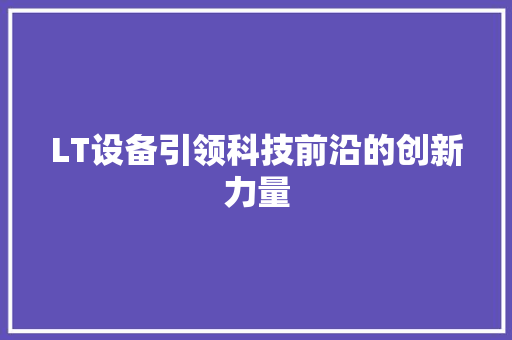 LT设备引领科技前沿的创新力量