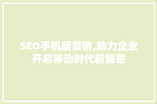 SEO手机版营销,助力企业开启移动时代新篇章