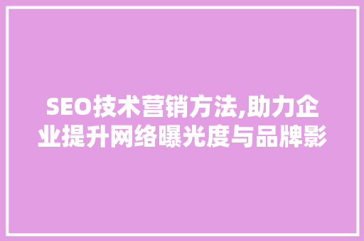 SEO技术营销方法,助力企业提升网络曝光度与品牌影响力