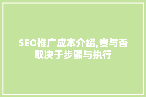 SEO推广成本介绍,贵与否取决于步骤与执行