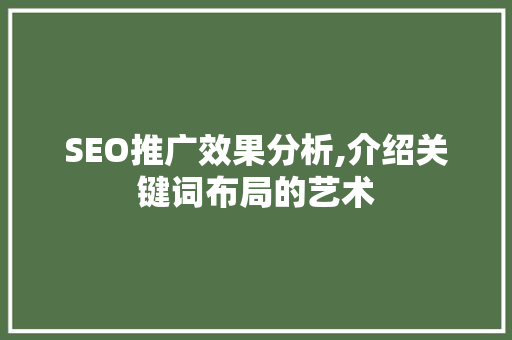 SEO推广效果分析,介绍关键词布局的艺术