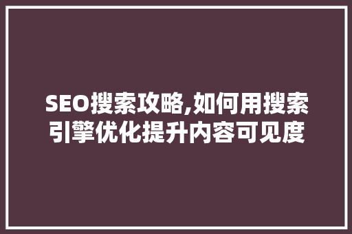SEO搜索攻略,如何用搜索引擎优化提升内容可见度