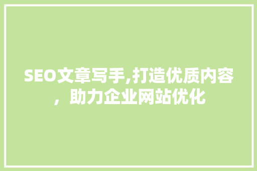 SEO文章写手,打造优质内容，助力企业网站优化  第1张