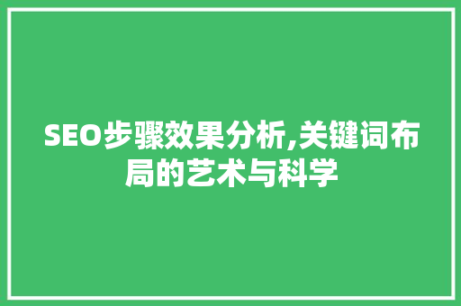 SEO步骤效果分析,关键词布局的艺术与科学