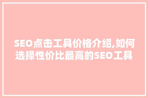 SEO点击工具价格介绍,如何选择性价比最高的SEO工具
