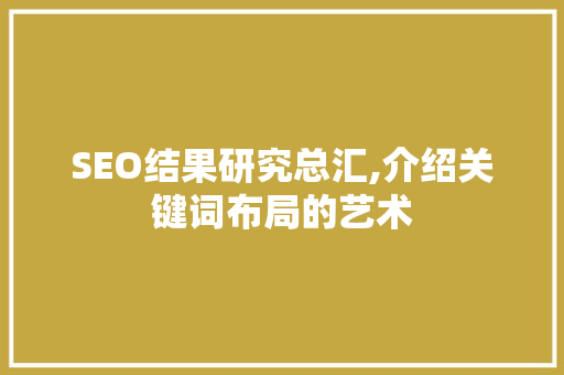 SEO结果研究总汇,介绍关键词布局的艺术