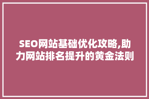 SEO网站基础优化攻略,助力网站排名提升的黄金法则