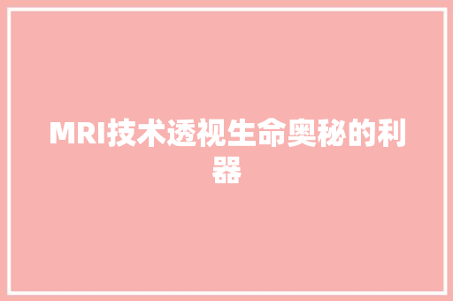 MRI技术透视生命奥秘的利器
