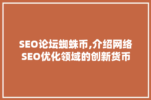 SEO论坛蜘蛛币,介绍网络SEO优化领域的创新货币