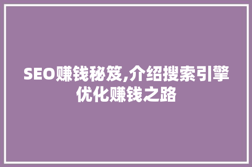 SEO赚钱秘笈,介绍搜索引擎优化赚钱之路