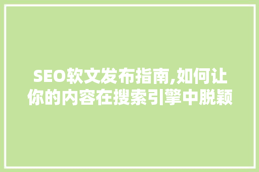 SEO软文发布指南,如何让你的内容在搜索引擎中脱颖而出