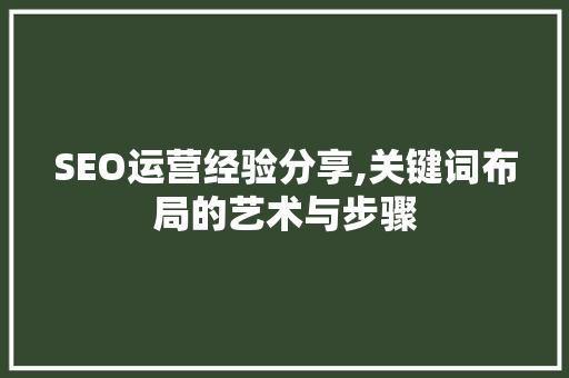 SEO运营经验分享,关键词布局的艺术与步骤
