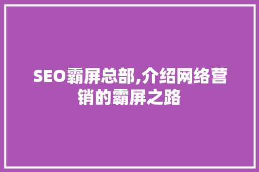 SEO霸屏总部,介绍网络营销的霸屏之路