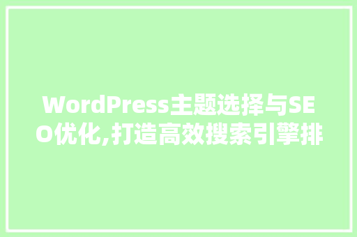WordPress主题选择与SEO优化,打造高效搜索引擎排名的方法