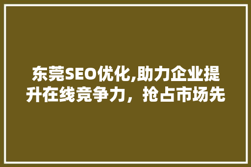 东莞SEO优化,助力企业提升在线竞争力，抢占市场先机