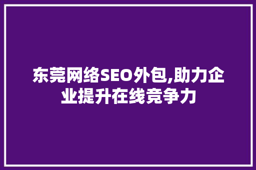 东莞网络SEO外包,助力企业提升在线竞争力