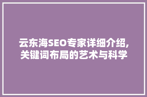 云东海SEO专家详细介绍,关键词布局的艺术与科学