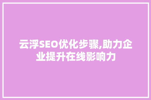 云浮SEO优化步骤,助力企业提升在线影响力