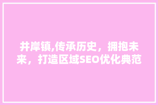 井岸镇,传承历史，拥抱未来，打造区域SEO优化典范