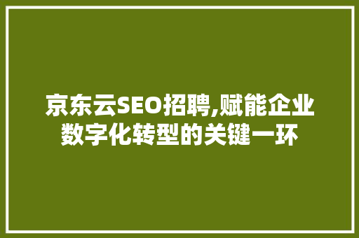 京东云SEO招聘,赋能企业数字化转型的关键一环