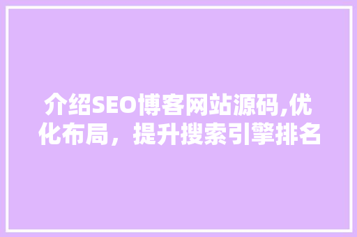 介绍SEO博客网站源码,优化布局，提升搜索引擎排名之路