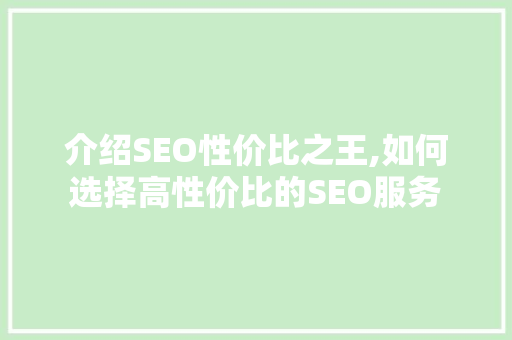 介绍SEO性价比之王,如何选择高性价比的SEO服务