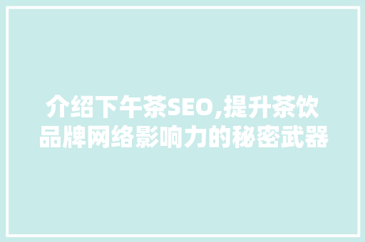 介绍下午茶SEO,提升茶饮品牌网络影响力的秘密武器