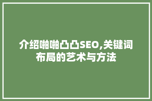 介绍啪啪凸凸SEO,关键词布局的艺术与方法
