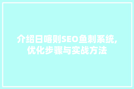 介绍日喀则SEO鱼刺系统,优化步骤与实战方法