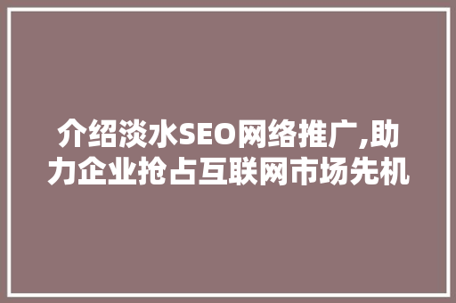 介绍淡水SEO网络推广,助力企业抢占互联网市场先机  第1张