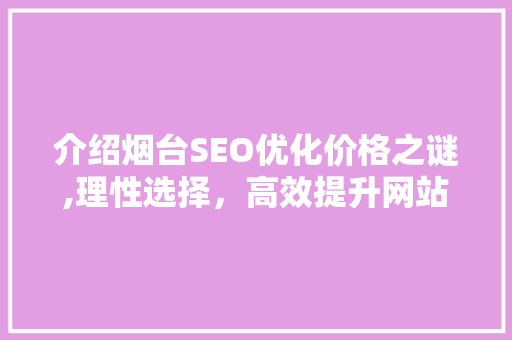 介绍烟台SEO优化价格之谜,理性选择，高效提升网站排名