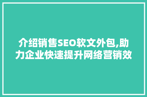 介绍销售SEO软文外包,助力企业快速提升网络营销效果