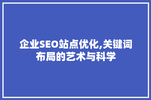 企业SEO站点优化,关键词布局的艺术与科学