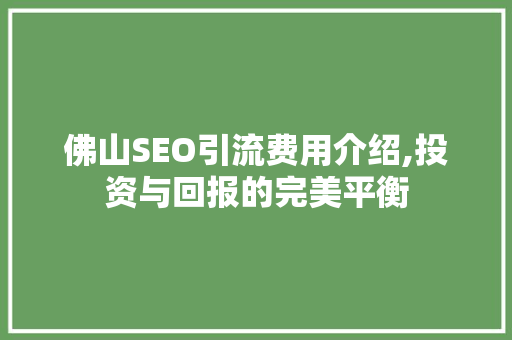 佛山SEO引流费用介绍,投资与回报的完美平衡