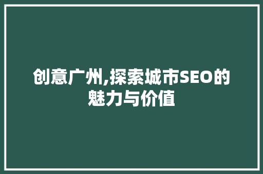 创意广州,探索城市SEO的魅力与价值
