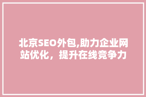 北京SEO外包,助力企业网站优化，提升在线竞争力