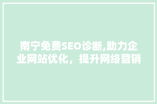 南宁免费SEO诊断,助力企业网站优化，提升网络营销效果