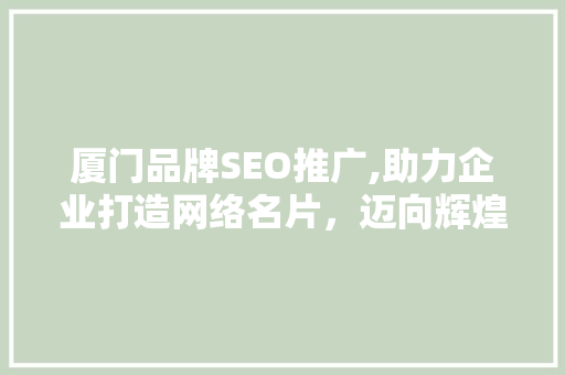 厦门品牌SEO推广,助力企业打造网络名片，迈向辉煌未来
